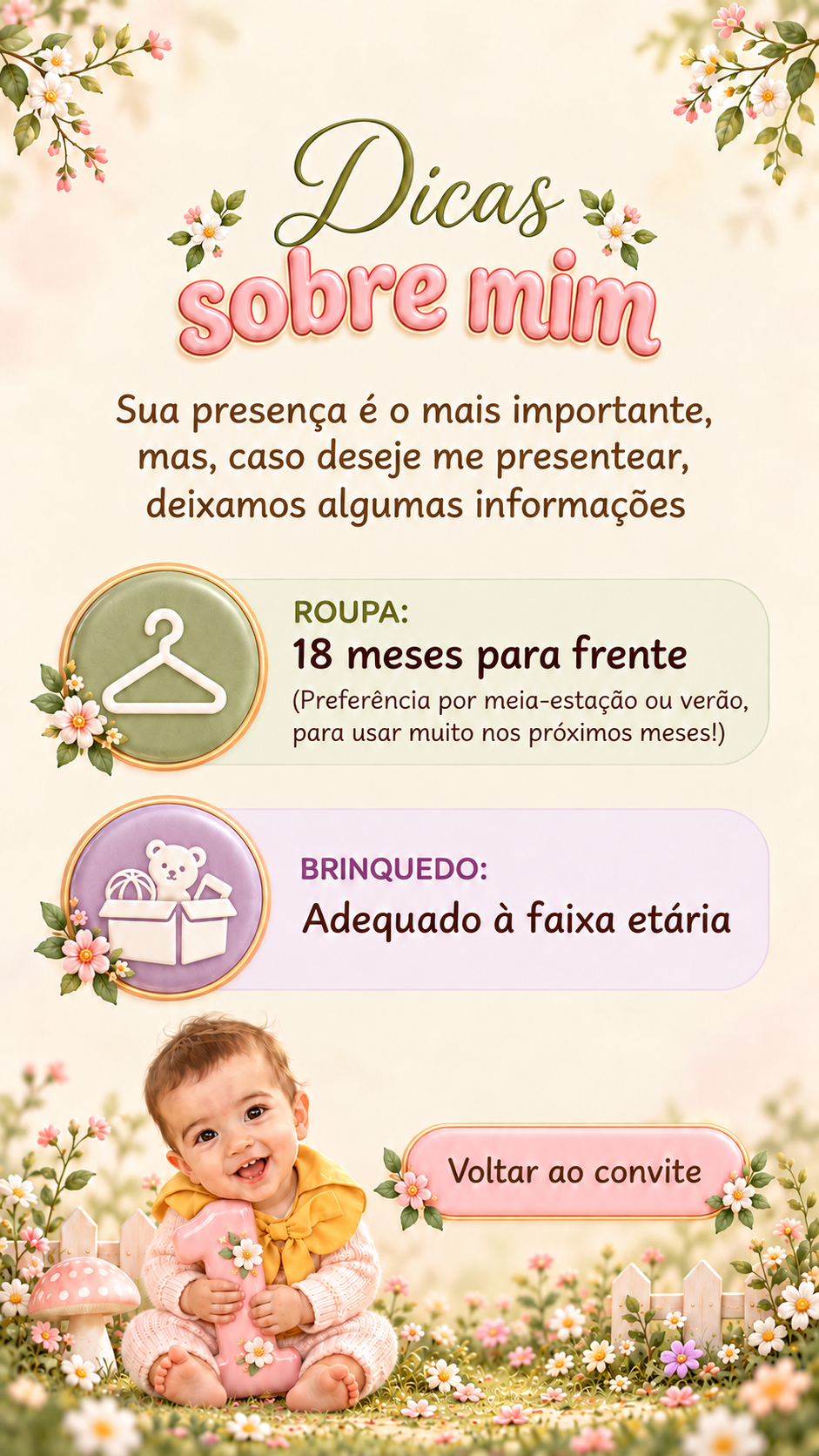 Sua presença é o mais importante, mas, caso deseje me presentear, deixamos algumas informações. Roupa: 18 meses para frente. Preferência por meia-estação ou verão, para usar muito nos próximos meses. Brinquedo: adequado à faixa etária.